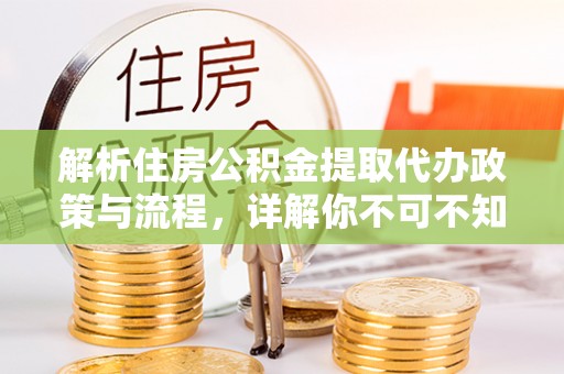 武都解析住房公积金提取代办政策与流程，详解你不可不知的关键点