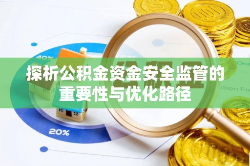 武都探析公积金资金安全监管的重要性与优化路径