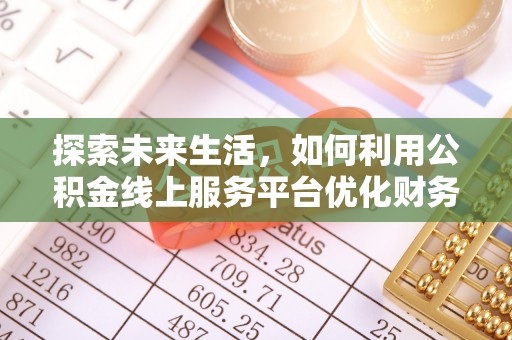 武都探索未来生活，如何利用公积金线上服务平台优化财务管理