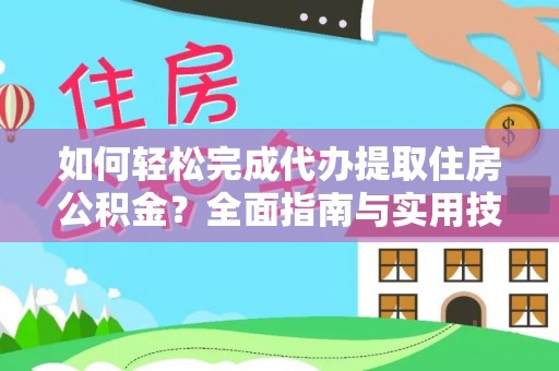 武都如何轻松完成代办提取住房公积金？全面指南与实用技巧