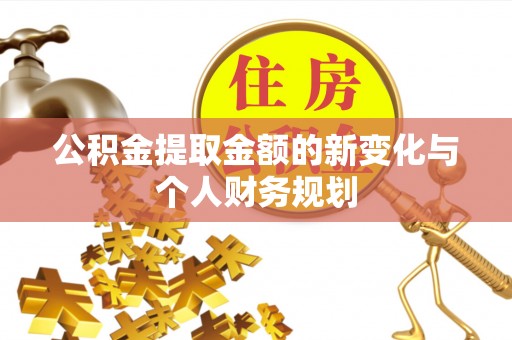 武都公积金提取金额的新变化与个人财务规划