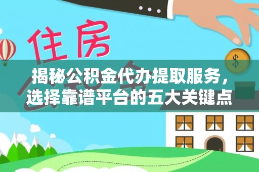 武都揭秘公积金代办提取服务，选择靠谱平台的五大关键点