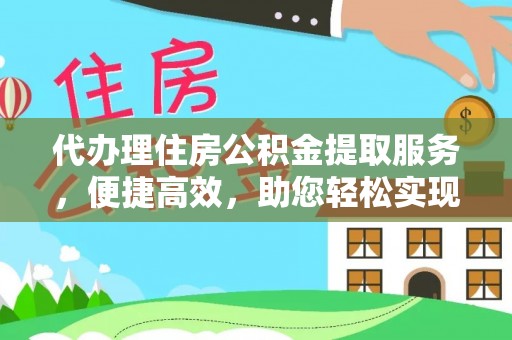 武都代办理住房公积金提取服务，便捷高效，助您轻松实现资金规划