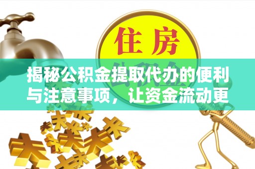 武都揭秘公积金提取代办的便利与注意事项，让资金流动更高效