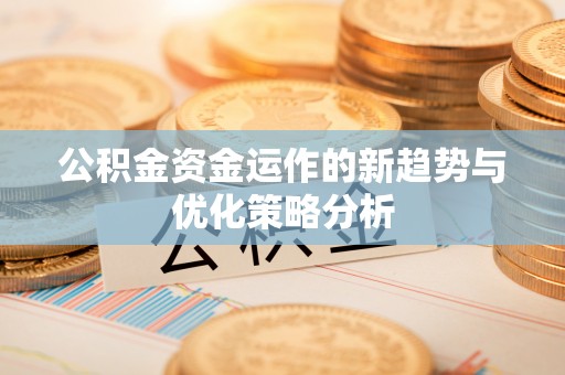 武都公积金资金运作的新趋势与优化策略分析