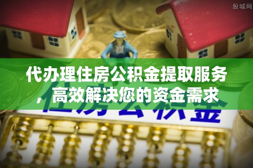 武都代办理住房公积金提取服务，高效解决您的资金需求