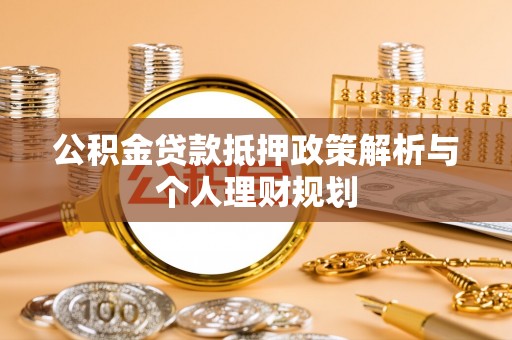 武都公积金贷款抵押政策解析与个人理财规划
