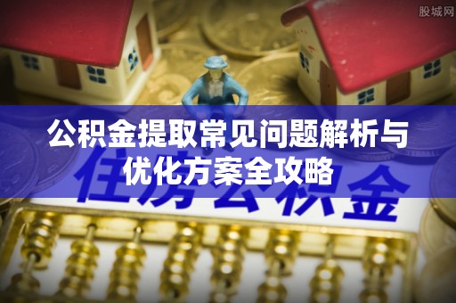 武都公积金提取常见问题解析与优化方案全攻略