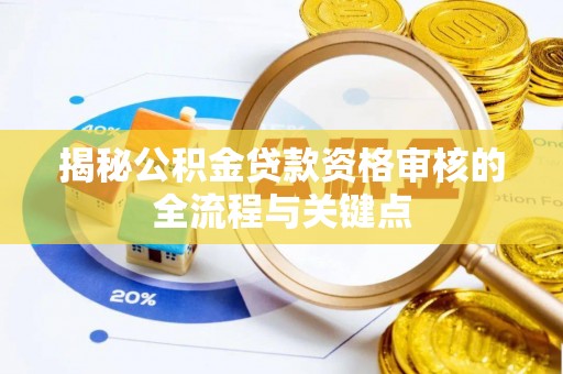 武都揭秘公积金贷款资格审核的全流程与关键点