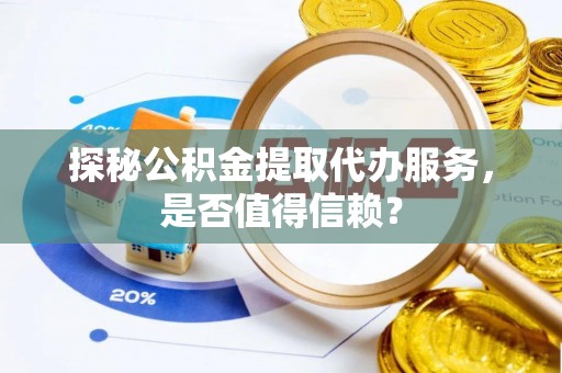 武都探秘公积金提取代办服务，是否值得信赖？