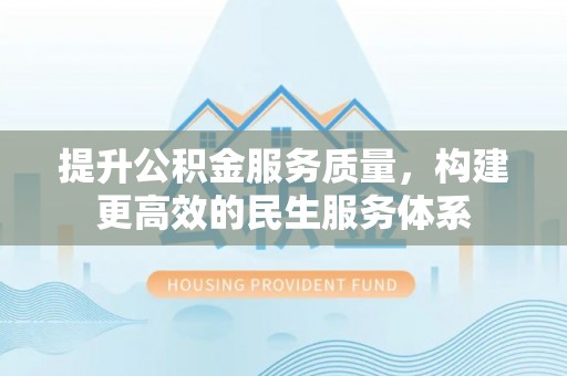 武都提升公积金服务质量，构建更高效的民生服务体系