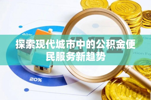 武都探索现代城市中的公积金便民服务新趋势