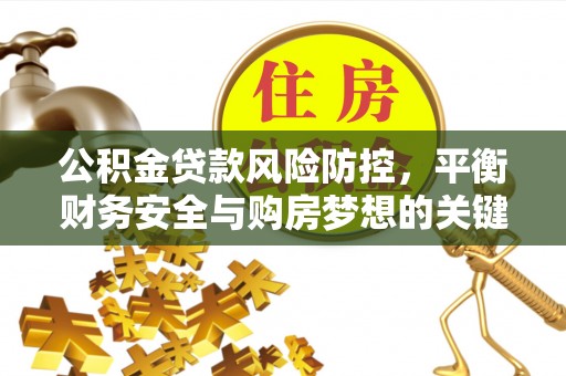 武都公积金贷款风险防控，平衡财务安全与购房梦想的关键
