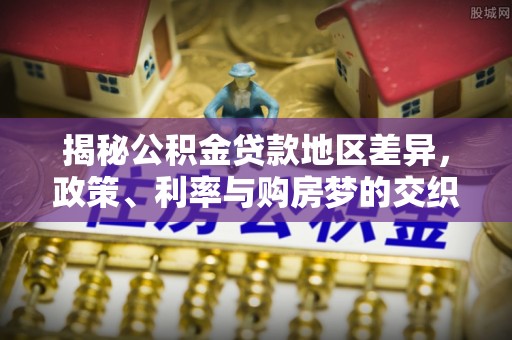 武都揭秘公积金贷款地区差异，政策、利率与购房梦的交织