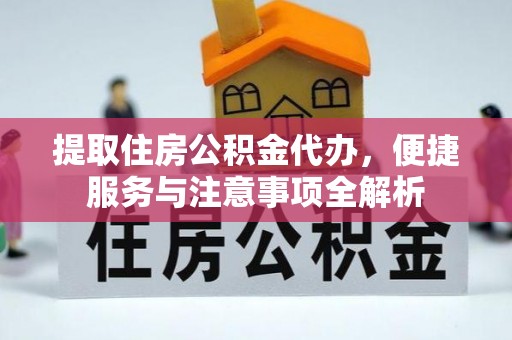 武都提取住房公积金代办，便捷服务与注意事项全解析