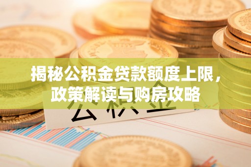 武都揭秘公积金贷款额度上限，政策解读与购房攻略