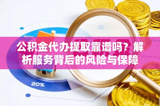 武都公积金代办提取靠谱吗？解析服务背后的风险与保障