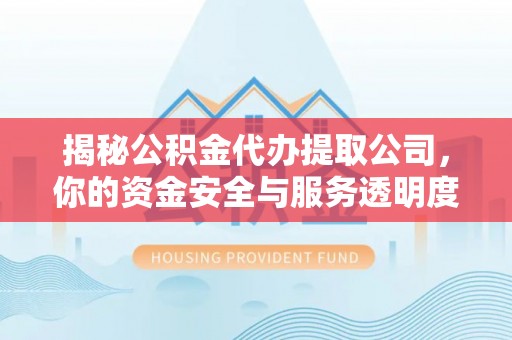 武都揭秘公积金代办提取公司，你的资金安全与服务透明度全解析
