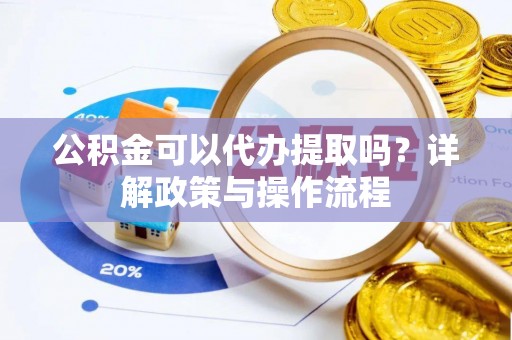 武都公积金可以代办提取吗？详解政策与操作流程