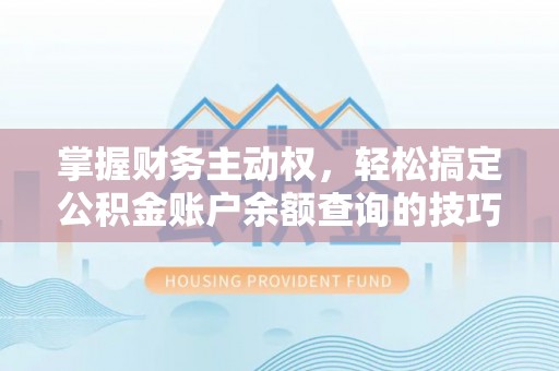 武都掌握财务主动权，轻松搞定公积金账户余额查询的技巧与方法