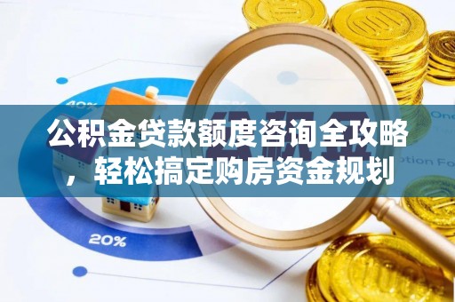 武都公积金贷款额度咨询全攻略，轻松搞定购房资金规划