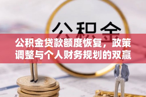 武都公积金贷款额度恢复，政策调整与个人财务规划的双赢之道