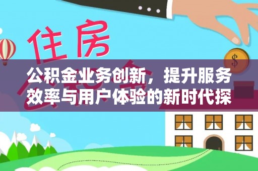 武都公积金业务创新，提升服务效率与用户体验的新时代探索