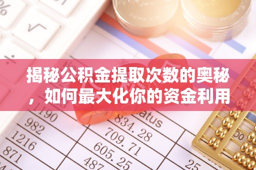 武都揭秘公积金提取次数的奥秘，如何最大化你的资金利用？