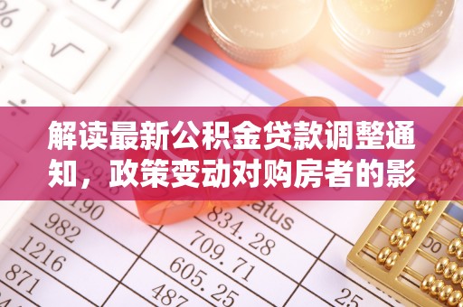武都解读最新公积金贷款调整通知，政策变动对购房者的影响
