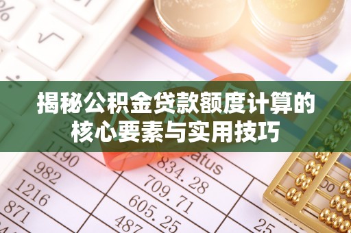 武都揭秘公积金贷款额度计算的核心要素与实用技巧