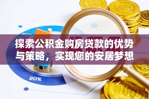 武都探索公积金购房贷款的优势与策略，实现您的安居梦想