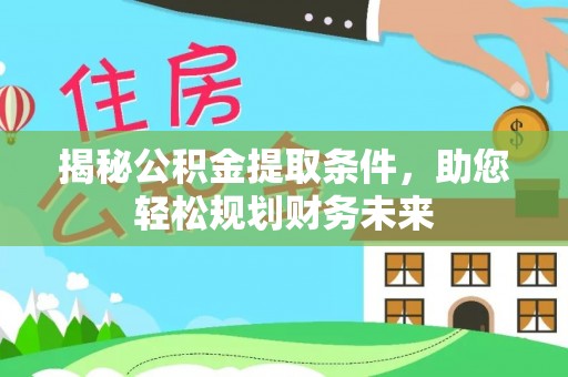 武都揭秘公积金提取条件，助您轻松规划财务未来