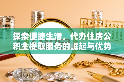 武都探索便捷生活，代办住房公积金提取服务的崛起与优势