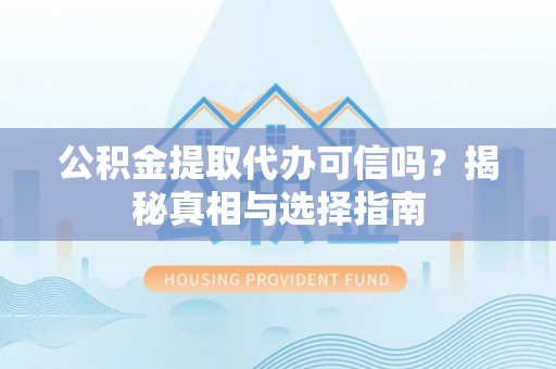 武都公积金提取代办可信吗？揭秘真相与选择指南