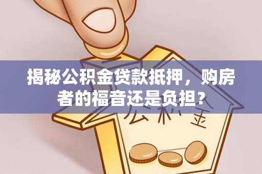 武都揭秘公积金贷款抵押，购房者的福音还是负担？