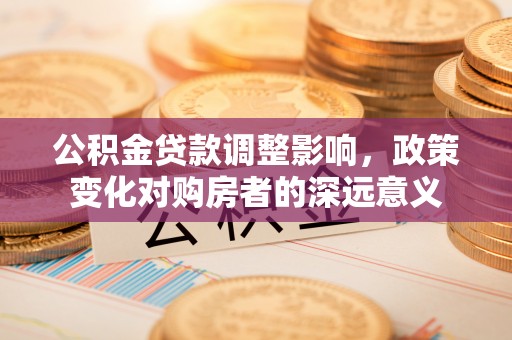 武都公积金贷款调整影响，政策变化对购房者的深远意义