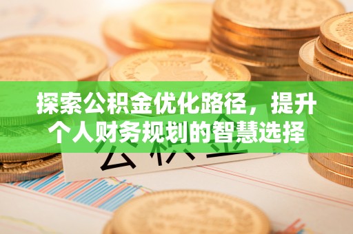 武都探索公积金优化路径，提升个人财务规划的智慧选择
