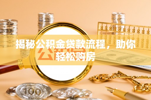 武都揭秘公积金贷款流程，助你轻松购房