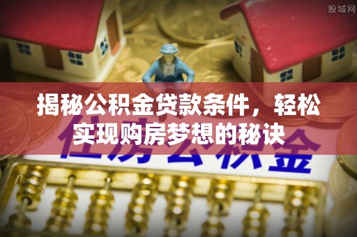 武都揭秘公积金贷款条件，轻松实现购房梦想的秘诀