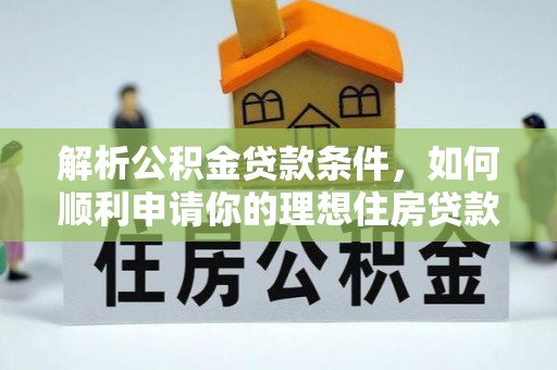 武都解析公积金贷款条件，如何顺利申请你的理想住房贷款