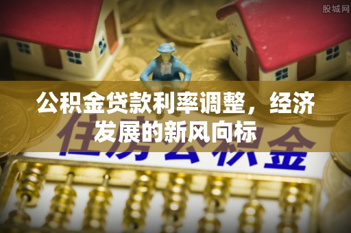 武都公积金贷款利率调整，经济发展的新风向标