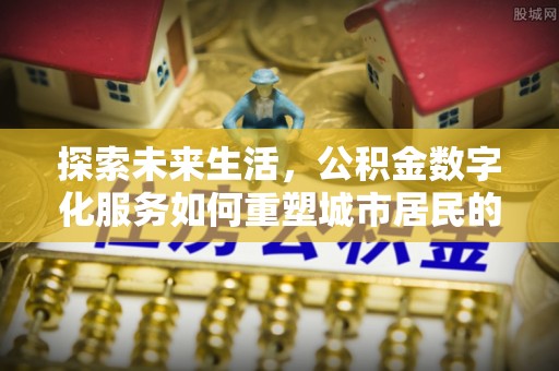 武都探索未来生活，公积金数字化服务如何重塑城市居民的财务管理