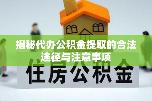 武都揭秘代办公积金提取的合法途径与注意事项