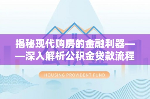 武都揭秘现代购房的金融利器——深入解析公积金贷款流程