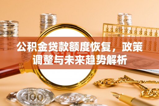 武都公积金贷款额度恢复，政策调整与未来趋势解析