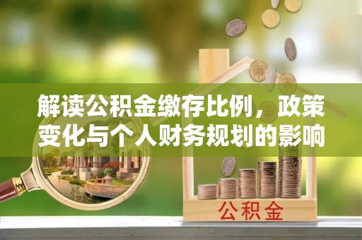 武都解读公积金缴存比例，政策变化与个人财务规划的影响