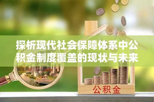 武都探析现代社会保障体系中公积金制度覆盖的现状与未来
