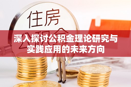 武都深入探讨公积金理论研究与实践应用的未来方向