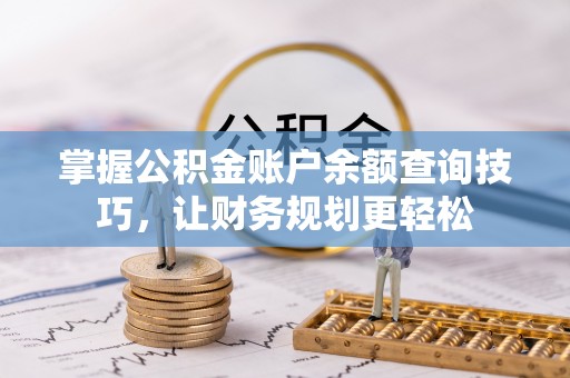 武都掌握公积金账户余额查询技巧，让财务规划更轻松