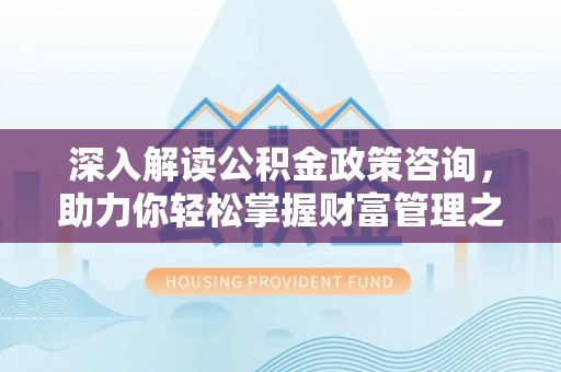 武都深入解读公积金政策咨询，助力你轻松掌握财富管理之道